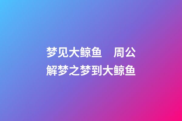 梦见大鲸鱼　周公解梦之梦到大鲸鱼